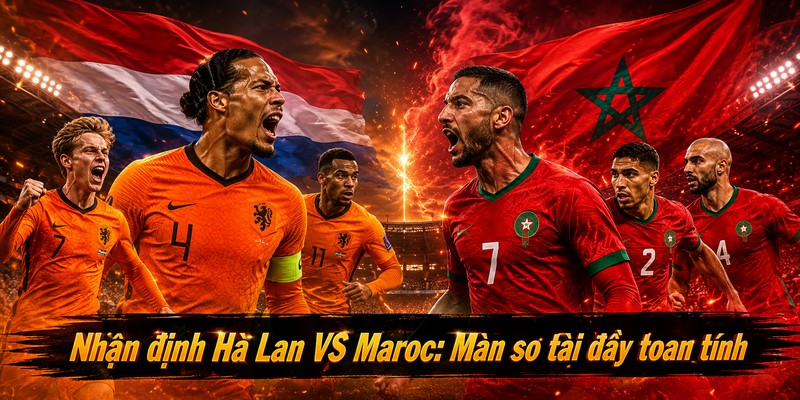 Nhận định Hà Lan VS Maroc: Màn so tài đầy toan tính